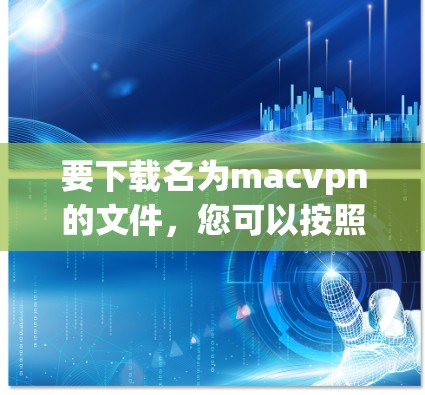 要下载名为macvpn的文件，您可以按照以下步骤操作