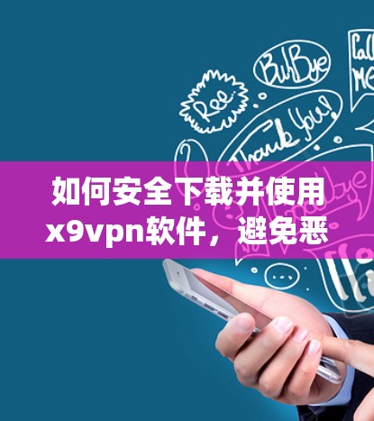 如何安全下载并使用x9vpn软件，避免恶意安装