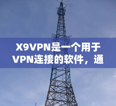 X9VPN是一个用于VPN连接的软件，通常用于远程登录、视频会议或数据共享。下面是下载X9VPN的步骤