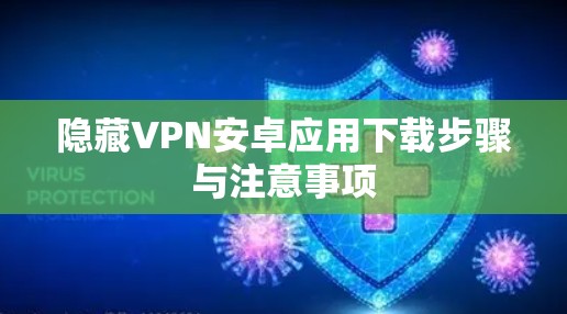 隐藏VPN安卓应用下载步骤与注意事项