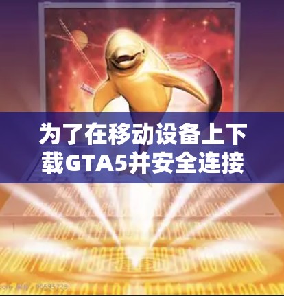 为了在移动设备上下载GTA5并安全连接到VPN，按照以下步骤操作