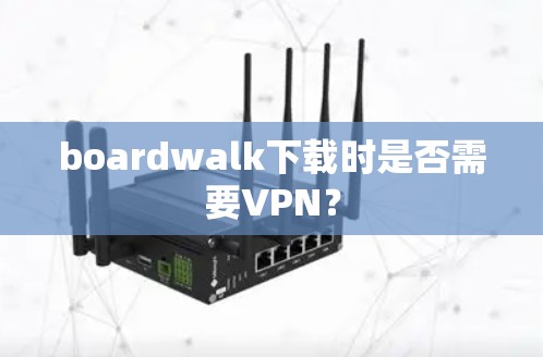 boardwalk下载时是否需要VPN？