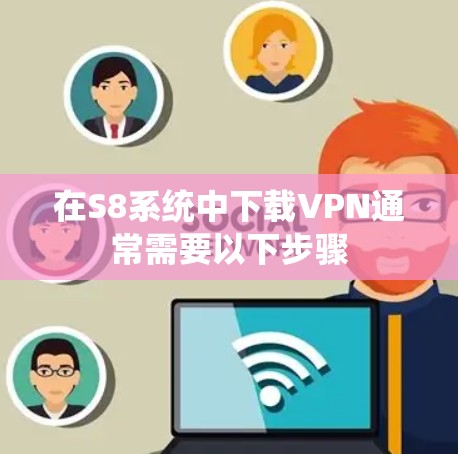 在S8系统中下载VPN通常需要以下步骤