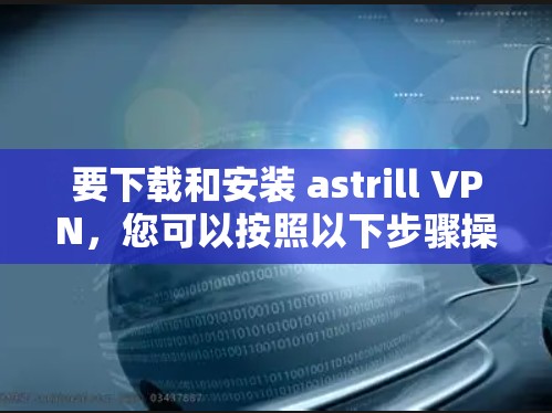 要下载和安装 astrill VPN，您可以按照以下步骤操作