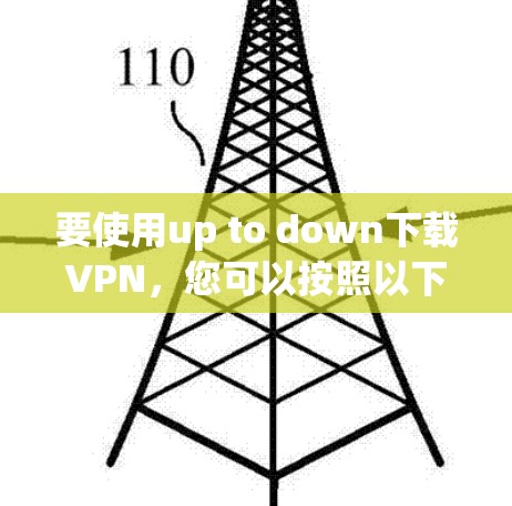 要使用up to down下载VPN，您可以按照以下步骤操作