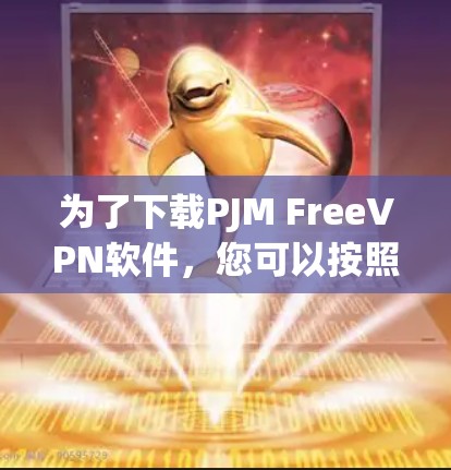 为了下载PJM FreeVPN软件，您可以按照以下步骤进行