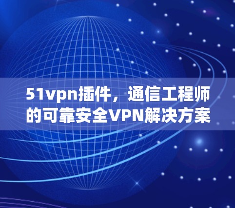 51vpn插件，通信工程师的可靠安全VPN解决方案