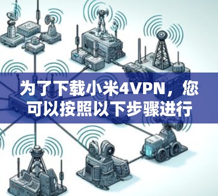 为了下载小米4VPN,您可以按照以下步骤进行 为了下载小米4VPN,您可以按照以下步骤进行