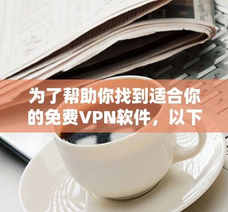 为了帮助你找到适合你的免费VPN软件，以下是分步指南