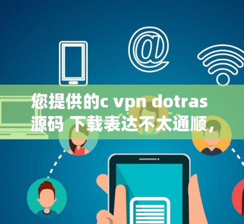 您提供的c vpn dotras 源码 下载表达不太通顺，可能是c vpn dotras 源码 下载或者c vpn dotras 源码 下载。以下是一些可能的解释和建议