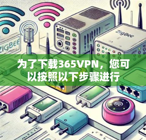 为了下载365VPN，您可以按照以下步骤进行