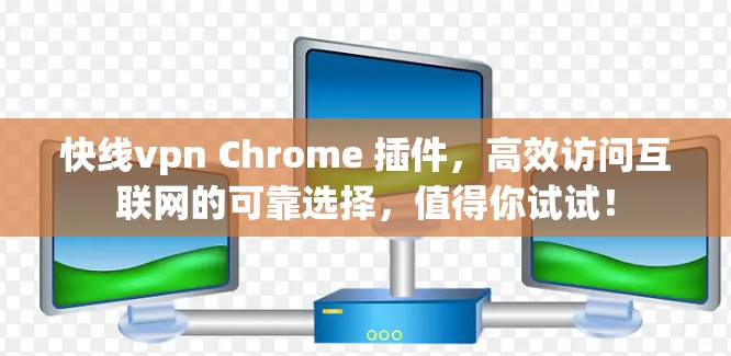 快线vpn Chrome 插件，高效访问互联网的可靠选择，值得你试试！