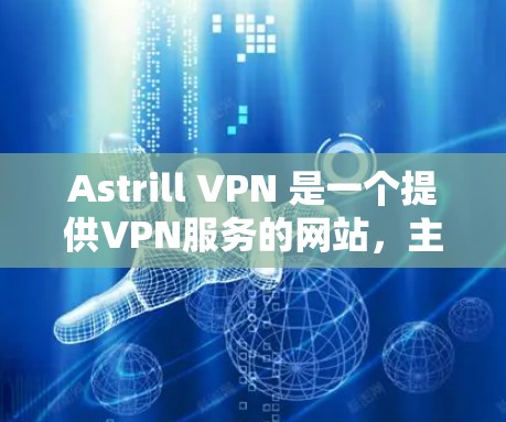 Astrill VPN 是一个提供VPN服务的网站，主要为用户提供安全、可靠且免费的VPN体验。以下是用户如何在不同平台下载Astrill VPN的步骤