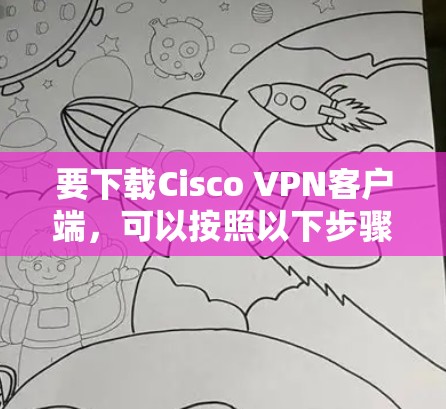 要下载Cisco VPN客户端，可以按照以下步骤进行