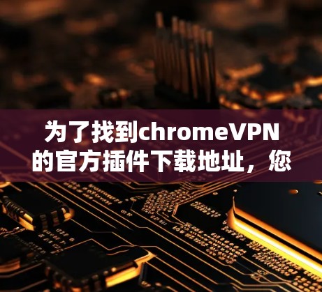 为了找到chromeVPN的官方插件下载地址，您可以按照以下步骤进行
