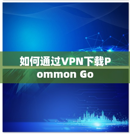 如何通过VPN下载Pommon Go