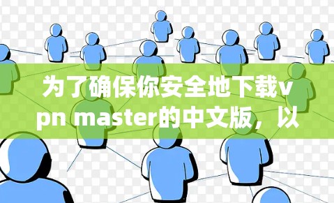 为了确保你安全地下载vpn master的中文版，以下是一些关键步骤和注意事项