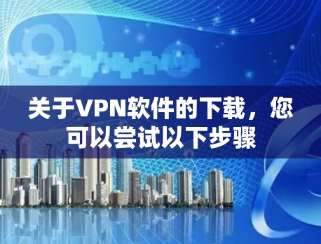关于VPN软件的下载，您可以尝试以下步骤