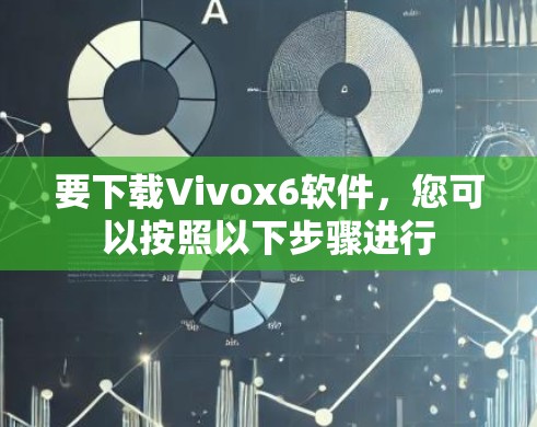 要下载Vivox6软件，您可以按照以下步骤进行