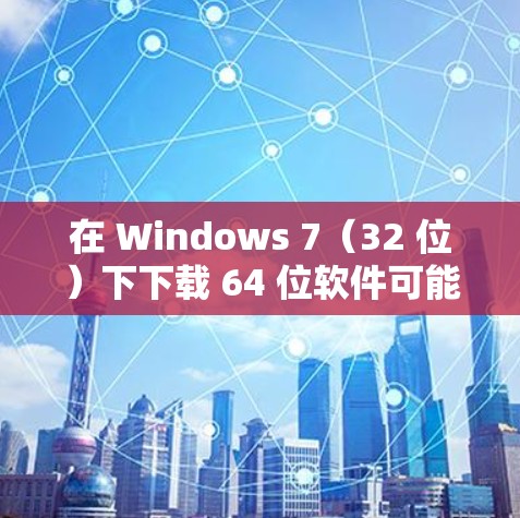 在 Windows 7（32 位）下下载 64 位软件可能需要一些调整，因为 Windows 7 的默认是 32 位版本。以下是一个可能的解决步骤