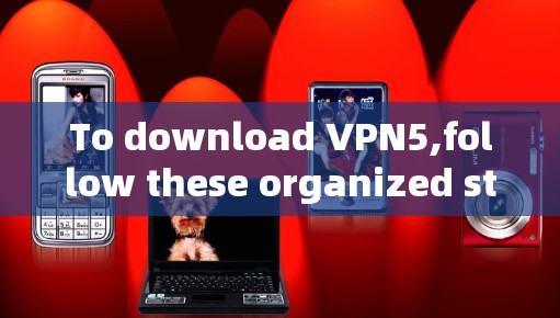 To download VPN5,follow these organized steps: