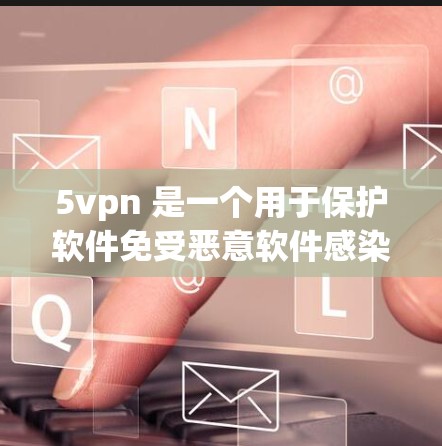 5vpn 是一个用于保护软件免受恶意软件感染的软件包，可以在 PC 和手机 上下载。如果你想要下载 5vpn，你可以按照以下步骤进行