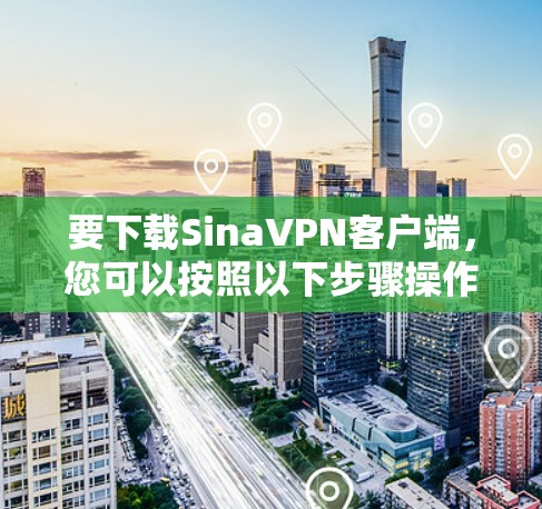 要下载SinaVPN客户端，您可以按照以下步骤操作