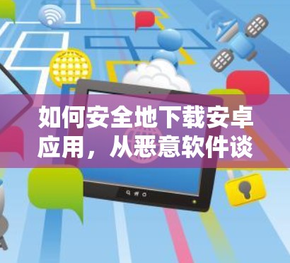 如何安全地下载安卓应用，从恶意软件谈起