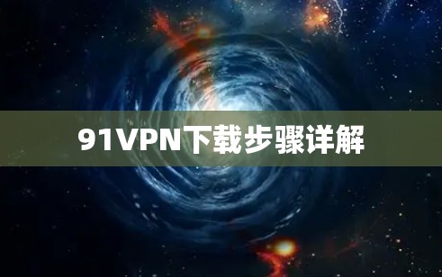 91VPN下载步骤详解