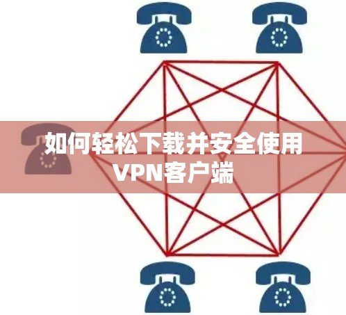 如何轻松下载并安全使用VPN客户端