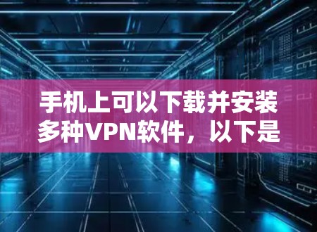 手机上可以下载并安装多种VPN软件，以下是一些常见的选择及其使用方法