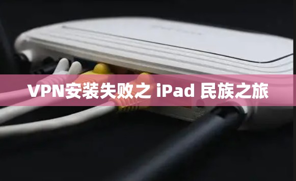 VPN安装失败之 iPad 民族之旅