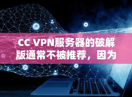 CC VPN服务器的破解版通常不被推荐，因为破解版可能包含恶意代码或病毒，导致使用时存在安全隐患。建议您使用免费的云服务器解决方案，如