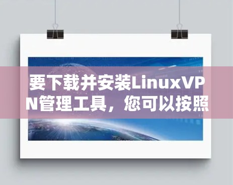 要下载并安装LinuxVPN管理工具，您可以按照以下步骤进行