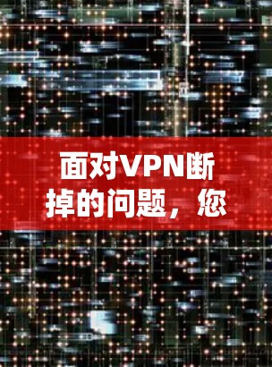 面对VPN断掉的问题，您可以按照以下步骤进行处理