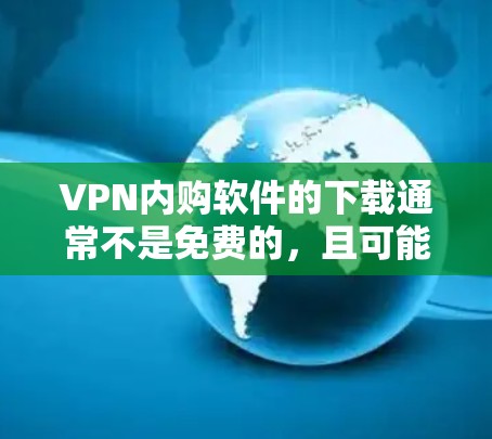 VPN内购软件的下载通常不是免费的，且可能涉及到购买许可或会员费用，因此直接下载破解版软件可能不符合使用协议或软件限制。以下是可能的解决方案