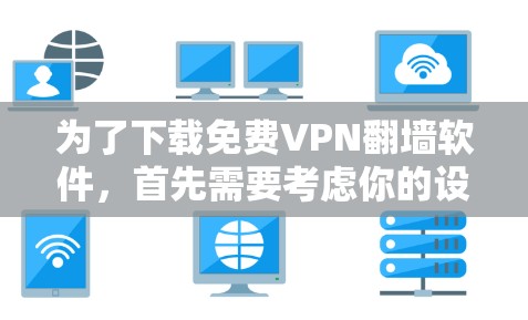 为了下载免费VPN翻墙软件，首先需要考虑你的设备类型、网络环境、备份需求、功能需求以及软件的易用性。以下是一些推荐的软件和工具