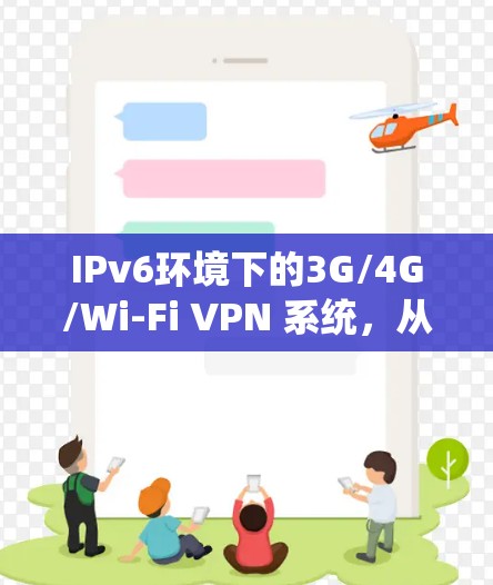 IPv6环境下的3G/4G/Wi-Fi VPN 系统，从选择到安装的高效解决方案