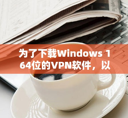 为了下载Windows 1 64位的VPN软件，以下是详细的步骤指南