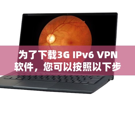 为了下载3G IPv6 VPN软件，您可以按照以下步骤进行