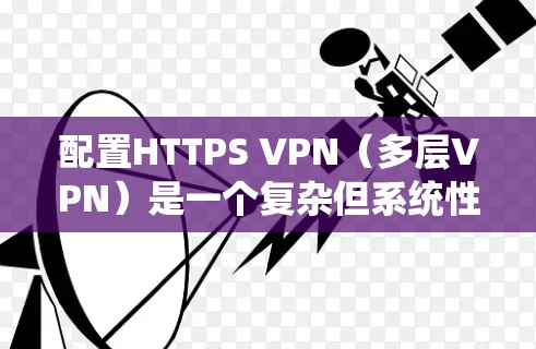 配置HTTPS VPN（多层VPN）是一个复杂但系统性的过程，需要遵循以下步骤