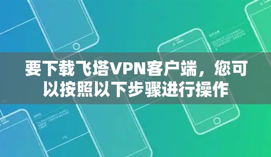 要下载飞塔VPN客户端，您可以按照以下步骤进行操作