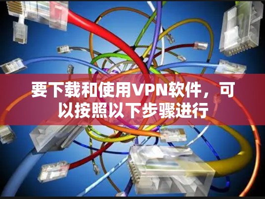 要下载和使用VPN软件,可以按照以下步骤进行 要下载和使用VPN软件,可以按照以下步骤进行