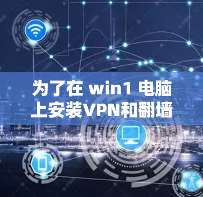 为了在 win1 电脑上安装VPN和翻墙软件，以下是一步步的指南