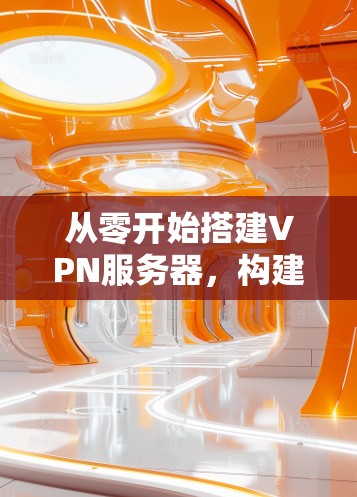 从零开始搭建VPN服务器，构建安全可靠的网络