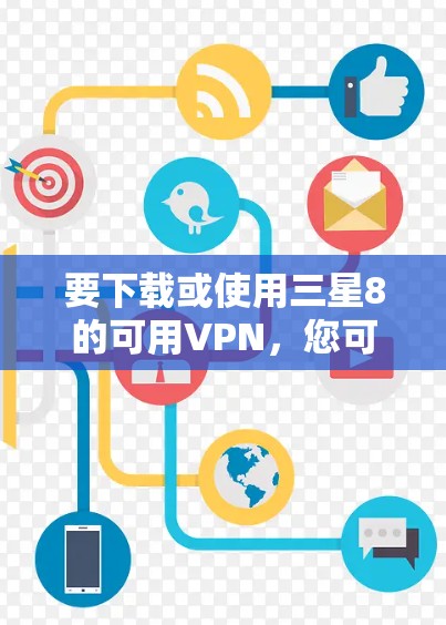 要下载或使用三星8的可用VPN，您可以按照以下步骤操作