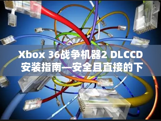 Xbox 36战争机器2 DLCCD 安装指南—安全且直接的下载方法