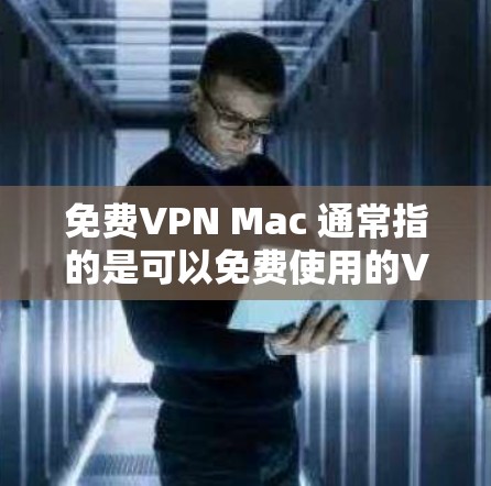 免费VPN Mac 通常指的是可以免费使用的VPN服务，专门支持Mac设备。虽然大多数VPN都是基于Web端的，但有一些FreeVPN软件或服务是专门针对Mac设计的，这些用户可以直接在Mac上使用