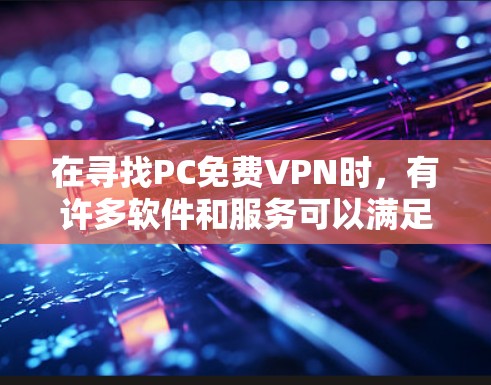 在寻找PC免费VPN时，有许多软件和服务可以满足你的需求。以下是一些推荐的免费VPN软件，它们适合在PC上使用