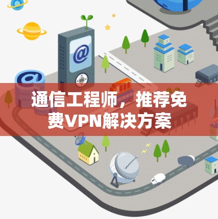 通信工程师，推荐免费VPN解决方案